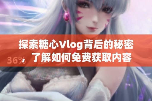 探索糖心Vlog背后的秘密，了解如何免费获取内容