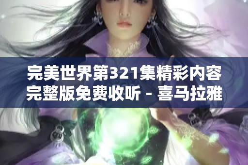 完美世界第321集精彩内容完整版免费收听 - 喜马拉雅手机版攻略