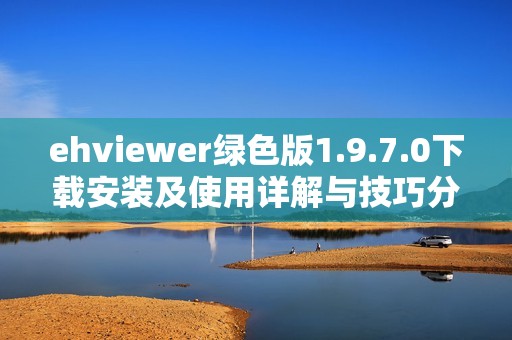 ehviewer绿色版1.9.7.0下载安装及使用详解与技巧分享