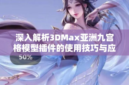 深入解析3DMax亚洲九宫格模型插件的使用技巧与应用案例