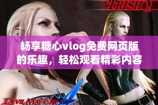 畅享糖心vlog免费网页版的乐趣，轻松观看精彩内容