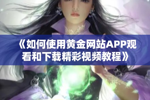 《如何使用黄金网站APP观看和下载精彩视频教程》