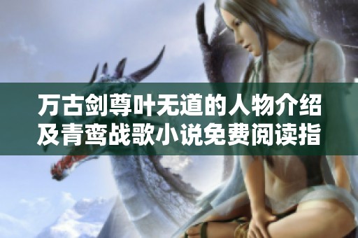 万古剑尊叶无道的人物介绍及青鸾战歌小说免费阅读指南