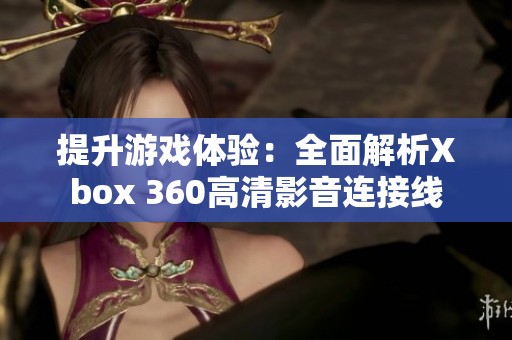 提升游戏体验：全面解析Xbox 360高清影音连接线