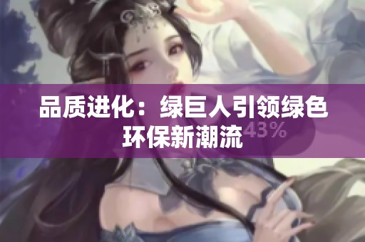 品质进化：绿巨人引领绿色环保新潮流