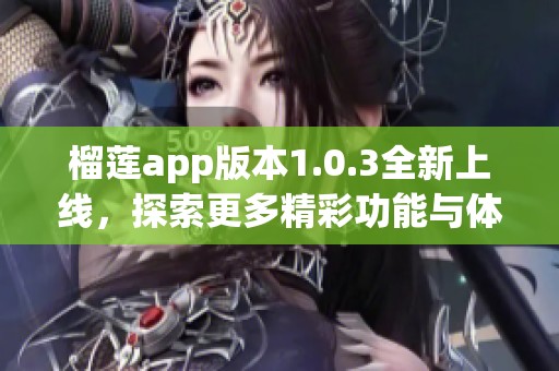 榴莲app版本1.0.3全新上线，探索更多精彩功能与体验