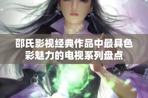 邵氏影视经典作品中最具色彩魅力的电视系列盘点