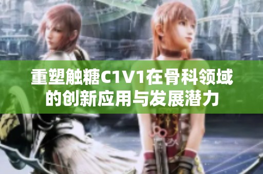 重塑触糖C1V1在骨科领域的创新应用与发展潜力