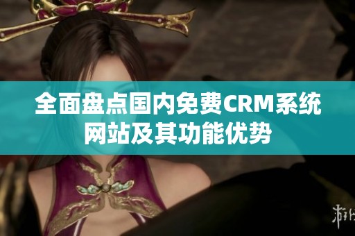 全面盘点国内免费CRM系统网站及其功能优势