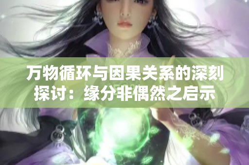 万物循环与因果关系的深刻探讨：缘分非偶然之启示