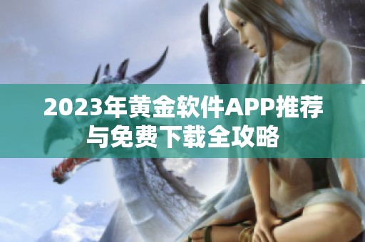 2023年黄金软件APP推荐与免费下载全攻略