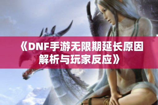 《DNF手游无限期延长原因解析与玩家反应》