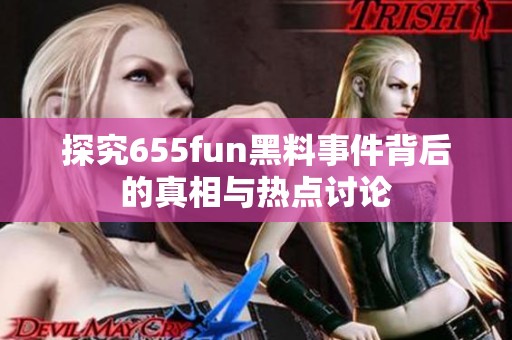 探究655fun黑料事件背后的真相与热点讨论