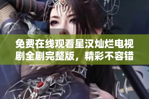 免费在线观看星汉灿烂电视剧全剧完整版，精彩不容错过