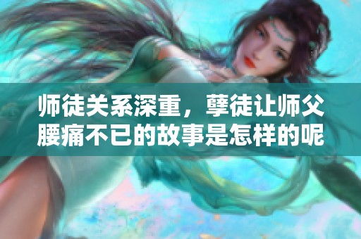 师徒关系深重，孽徒让师父腰痛不已的故事是怎样的呢