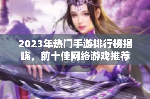 2023年热门手游排行榜揭晓，前十佳网络游戏推荐