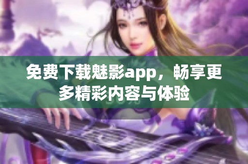 免费下载魅影app，畅享更多精彩内容与体验