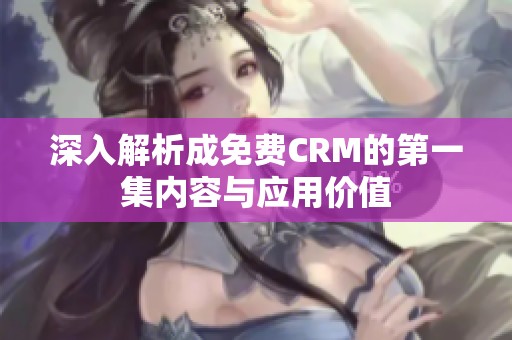 深入解析成免费CRM的第一集内容与应用价值