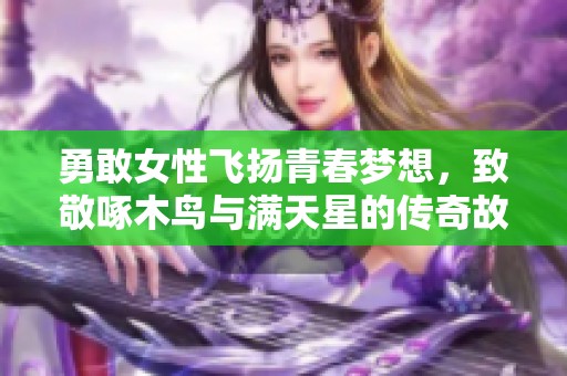 勇敢女性飞扬青春梦想，致敬啄木鸟与满天星的传奇故事