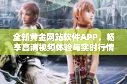 全新黄金网站软件APP，畅享高清视频体验与实时行情服务