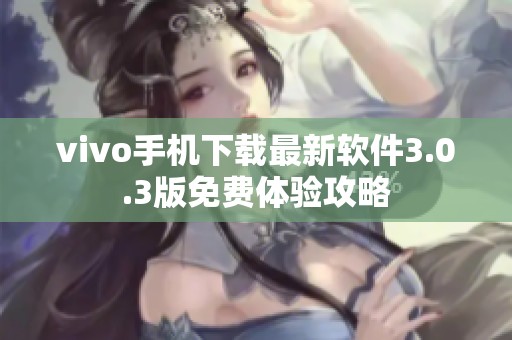 vivo手机下载最新软件3.0.3版免费体验攻略