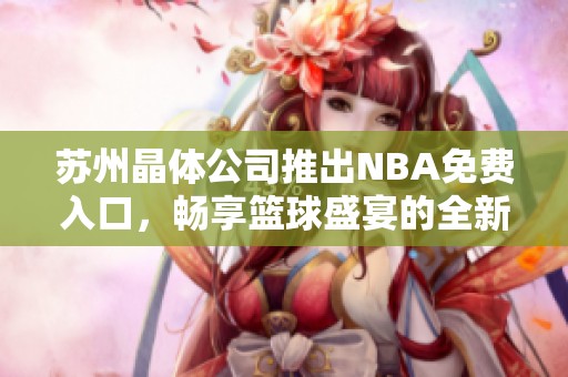 苏州晶体公司推出NBA免费入口，畅享篮球盛宴的全新体验