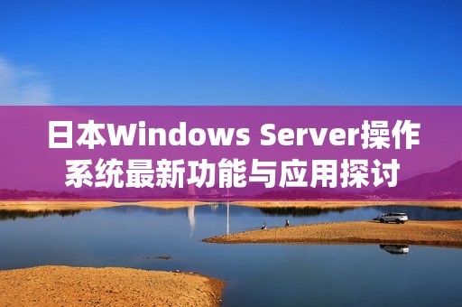 日本Windows Server操作系统最新功能与应用探讨