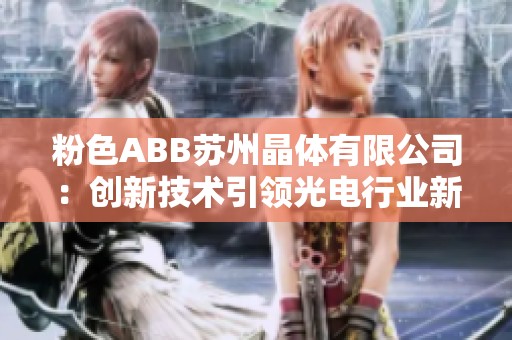 粉色ABB苏州晶体有限公司：创新技术引领光电行业新风潮