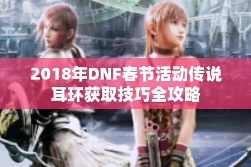 2018年DNF春节活动传说耳环获取技巧全攻略