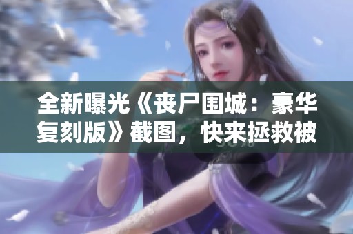 全新曝光《丧尸围城：豪华复刻版》截图，快来拯救被困美女！