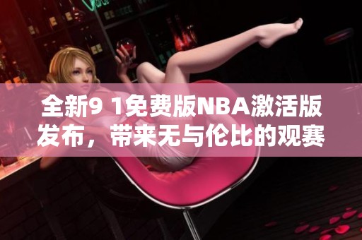 全新9 1免费版NBA激活版发布，带来无与伦比的观赛体验