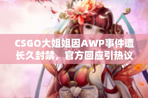 CSGO大姐姐因AWP事件遭长久封禁，官方回应引热议