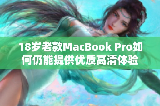 18岁老款MacBook Pro如何仍能提供优质高清体验