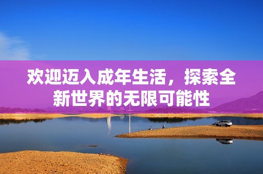 欢迎迈入成年生活，探索全新世界的无限可能性