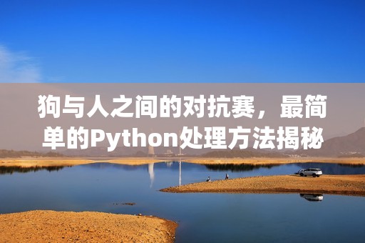 狗与人之间的对抗赛，最简单的Python处理方法揭秘