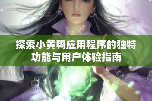 探索小黄鸭应用程序的独特功能与用户体验指南