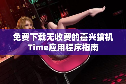 免费下载无收费的嘉兴搞机Time应用程序指南