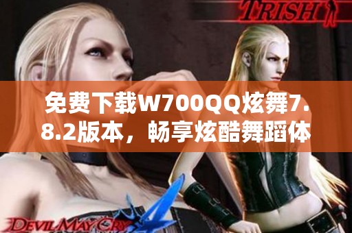 免费下载W700QQ炫舞7.8.2版本，畅享炫酷舞蹈体验