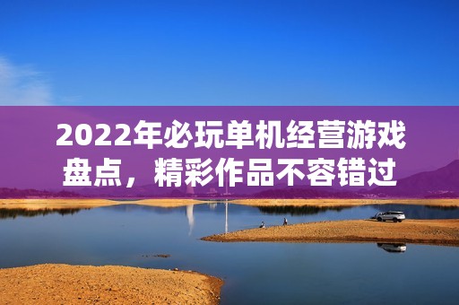 2022年必玩单机经营游戏盘点，精彩作品不容错过