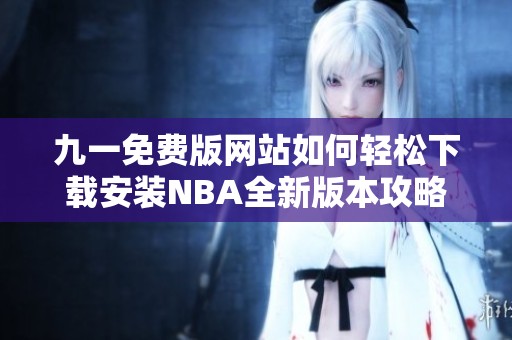 九一免费版网站如何轻松下载安装NBA全新版本攻略