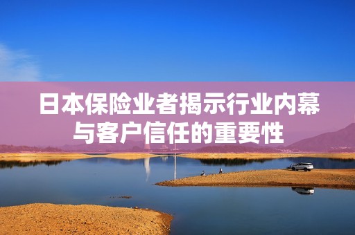 日本保险业者揭示行业内幕与客户信任的重要性