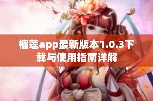 榴莲app最新版本1.0.3下载与使用指南详解