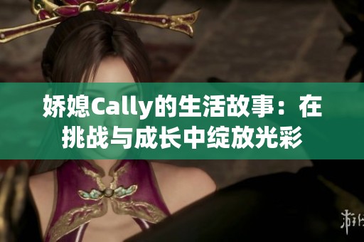 娇媳Cally的生活故事：在挑战与成长中绽放光彩