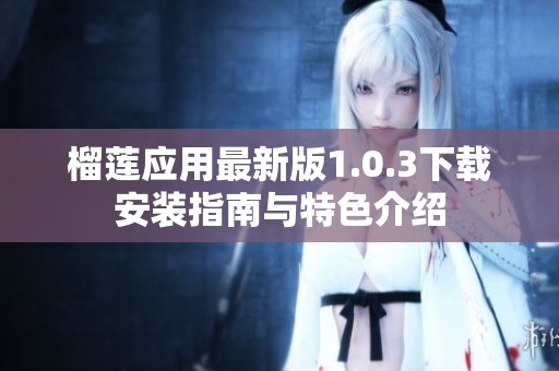 榴莲应用最新版1.0.3下载安装指南与特色介绍