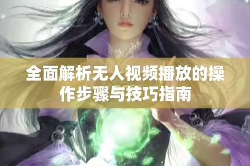 全面解析无人视频播放的操作步骤与技巧指南