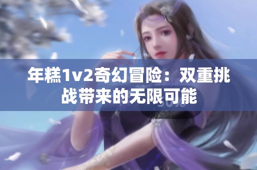 年糕1v2奇幻冒险：双重挑战带来的无限可能