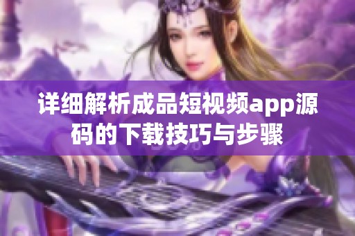 详细解析成品短视频app源码的下载技巧与步骤