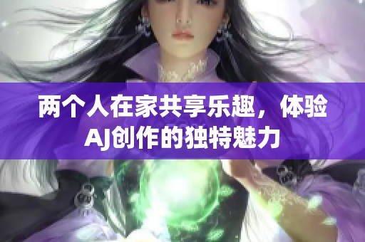 两个人在家共享乐趣，体验AJ创作的独特魅力