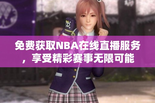 免费获取NBA在线直播服务，享受精彩赛事无限可能