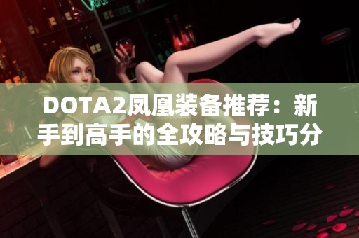 DOTA2凤凰装备推荐：新手到高手的全攻略与技巧分享